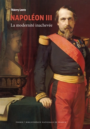 Napoléon III : la modernité inachevée - Thierry Lentz