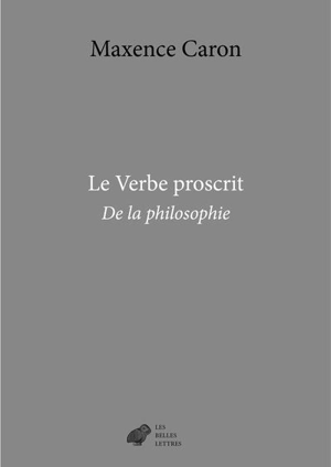 De la philosophie. Vol. 3. Le verbe proscrit - Maxence Caron