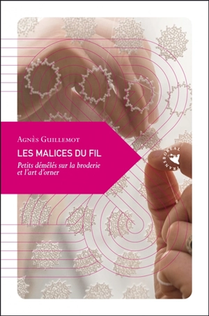 Les malices du fil : petits démêlés sur la broderie et l'art d'orner - Agnès Guillemot