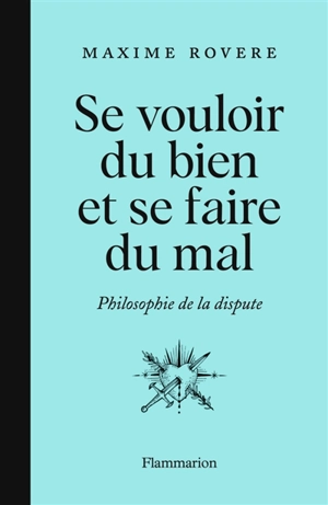 Se vouloir du bien et se faire du mal : philosophie de la dispute - Maxime Rovere