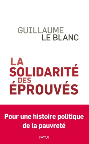 La solidarité des éprouvés : pour une histoire politique de la pauvreté - Guillaume Le Blanc