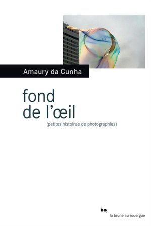 Fond de l'oeil : petites histoires de photographies - Amaury Da Cunha