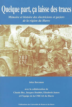 Quelque part, ça laisse des traces : mémoire et histoire des électriciens et gaziers de la région du Havre - John Barzman