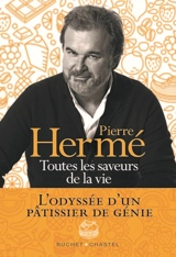 Toutes les saveurs de la vie : l'odyssée d'un pâtissier de génie - Pierre Hermé