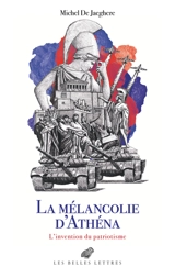 Le cabinet des antiques. La mélancolie d'Athéna : l'invention du patriotisme - Michel de Jaeghere