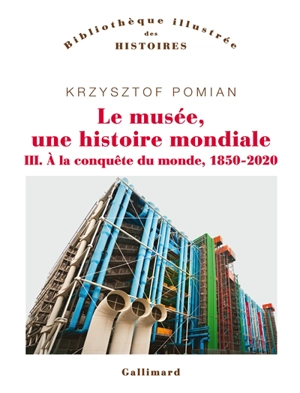 Le musée, une histoire mondiale. Vol. 3. A la conquête du monde, 1850-2020 - Krzysztof Pomian