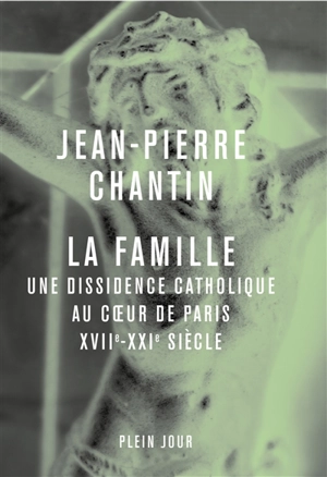 La Famille : une dissidence catholique au coeur de Paris, XVIIe-XXIe siècle - Jean-Pierre Chantin