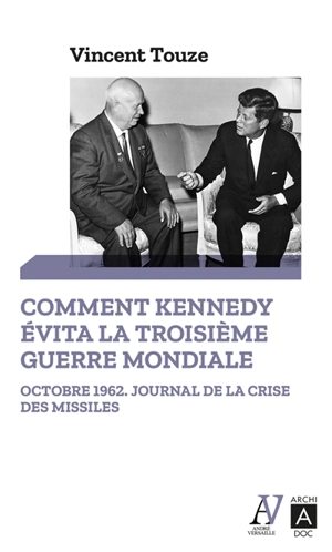 Comment Kennedy évita la Troisième Guerre mondiale : octobre 1962, journal de la crise des missiles - Vincent Touze