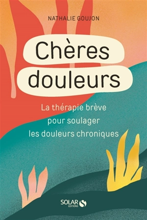 Chères douleurs : la thérapie brève pour soulager les douleurs chroniques - Nathalie Goujon