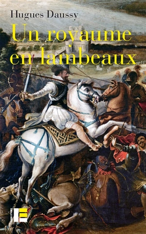 Un royaume en lambeaux : une autre histoire des guerres de Religion (1555-1598) - Hugues Daussy