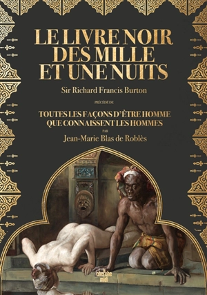 Le livre noir des Mille et une nuits : notes sur les moeurs et coutumes de l'Orient. Toutes les façons d'être homme que connaissent les hommes - Richard Francis Burton