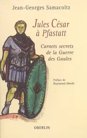 Jules César à Pfastatt : carnets secrets de la guerre des Gaules - Jean-Georges Samacoïtz