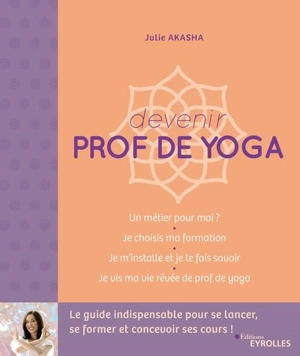 Devenir prof de yoga : le guide indispensable pour se lancer, se former et concevoir ses cours ! - Julie Akasha