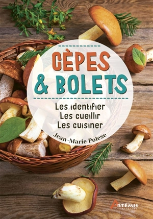 Cèpes & bolets : les identifier, les cueillir, les cuisiner - Jean-Marie Polese