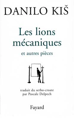 Les lions mécaniques : et autres pièces - Danilo Kis