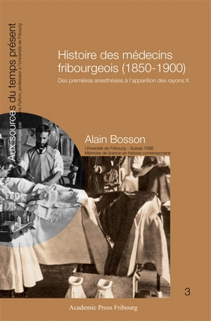 Histoire des médecins fribourgeois (1850-1900) : des premières anesthésies à l'apparition des rayons X - Alain Bosson