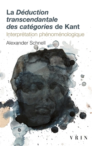 La déduction transcendantale des catégories de Kant : interprétation phénoménologique - Alexander Schnell