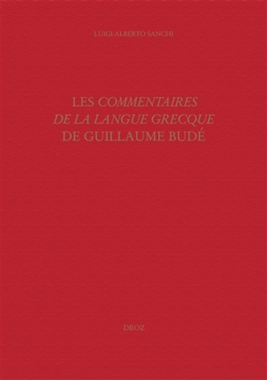 Les Commentaires de la langue grecque de Guillaume Budé : l'oeuvre, ses sources, sa préparation - Luigi-Alberto Sanchi