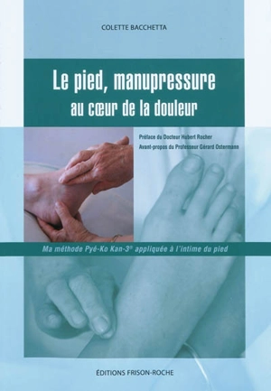 Le pied, manupressure au coeur de la douleur : ma méthode Pyé-Ko Kan-3 appliquée à l'intime du pied - Colette Bacchetta