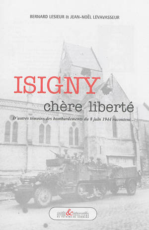 Isigny : chère liberté : d'autres témoins des bombardements du 8 juin 1944 racontent... - Bernard Lesieur