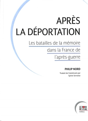 Après la déportation : les batailles de la mémoire dans la France de l'après-guerre - Philip G. Nord