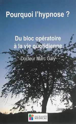 Pourquoi l'hypnose ? : du bloc opératoire à la vie quotidienne - Marc Galy