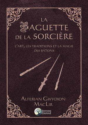 La baguette de la sorcière : l'art, les traditions et la magie des bâtons - Alferian Gwydion MacLir