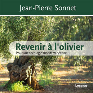 Revenir à l'olivier : pour une théologie méditerranéenne - Jean-Pierre Sonnet