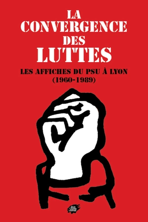 La convergence des luttes : les affiches du PSU à Lyon : 1960-1989 - Vincent Porhel