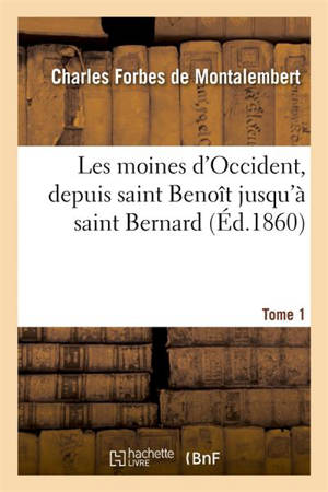 Les moines d'Occident, depuis saint Benoît jusqu'à saint Bernard. Tome 1 - Charles Forbes de Montalembert