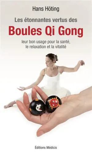 Les étonnantes vertus des boules qi gong : leur bon usage pour la santé, la relaxation et la vitalité - Hans Höting