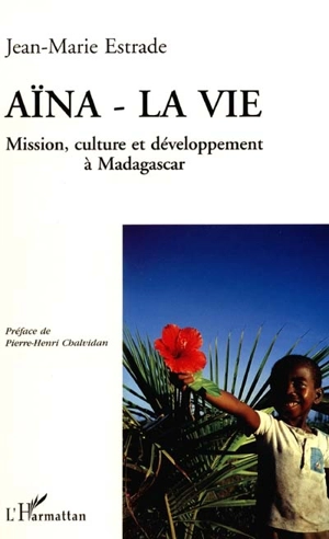 Aïna, la vie : mission, culture et développement à Madagascar - Jean-Marie Estrade