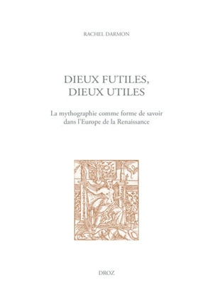 Dieux futiles, dieux utiles : la mythographie comme forme de savoir dans l'Europe de la Renaissance - Rachel Darmon