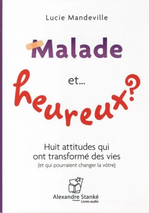 Malade et... heureux ? : huit attitudes qui ont transformé des vies (et qui pourraient changer la vôtre) - Lucie Mandeville