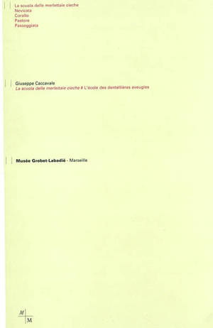 Giuseppe Caccavale, L'école des dentellières aveugles : dessins, verres plaqués creusés : exposition, Marseille, Musée Grobet-Labadié, 28 juin-29 septembre 2002. Giuseppe Caccavale, La scuola delle merlettaie cieche