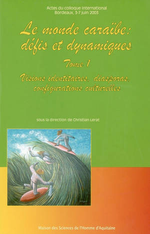 Le monde caraïbe : défis et dynamiques. Vol. 1. Visions identitaires, diasporas, configurations culturelles : actes du colloque international, Bordeaux, 3 et 7 juin 2003