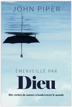 Emerveillé par Dieu : dix vérités de nature à bouleverser le monde - John Piper