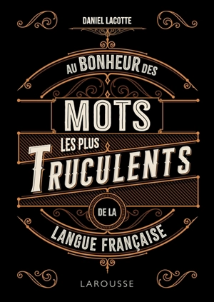 Au bonheur des mots les plus truculents de la langue française - Daniel Lacotte