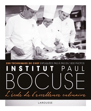 Institut Paul Bocuse, l'école de l'excellence culinaire : 250 techniques de chef expliquées pas à pas en 1.800 photos - Institut Paul Bocuse (Ecully, Rhône)