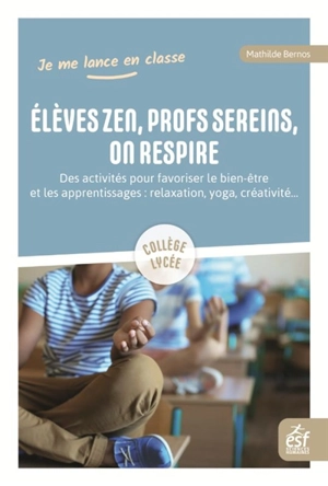 Elèves zen, profs sereins, on respire : des activités pour favoriser le bien-être et les apprentissages, relaxation, respiration, yoga, créativité... : collège, lycée - Mathilde Bernos