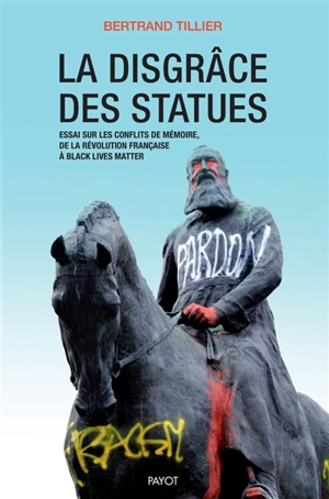 La disgrâce des statues : essai sur les conflits de mémoire, de la Révolution française à Black lives matter - Bertrand Tillier