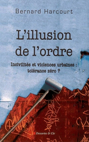 L'illusion de l'ordre : incivilités et violences urbaines : tolérance zéro ? - Bernard E. Harcourt