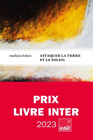 Attaquer la Terre et le Soleil - Mathieu Belezi