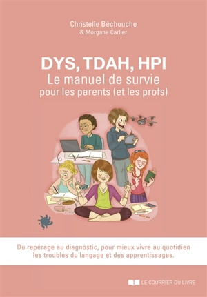 Dys, TDAH, HPI : le manuel de survie pour les parents (et les profs) : pour mieux vivre au quotidien les troubles du langage et des apprentissages - Christelle Bechouche