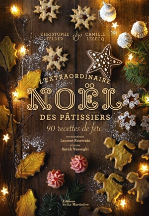 L'extraordinaire Noël des pâtissiers : 80 recettes de fête - Christophe Felder