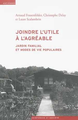 Joindre l'utile à l'agréable : jardin familial et modes de vie populaires - Arnaud Frauenfelder