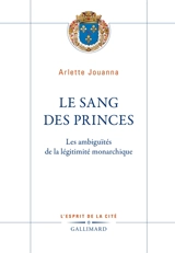 Le sang des princes : les ambiguïtés de la légitimité monarchique - Arlette Jouanna
