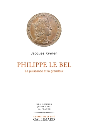 Philippe le Bel : la puissance et la grandeur - Jacques Krynen