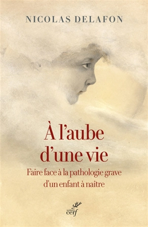 A l'aube d'une vie : faire face à la pathologie grave d'un enfant à naître - Nicolas Delafon