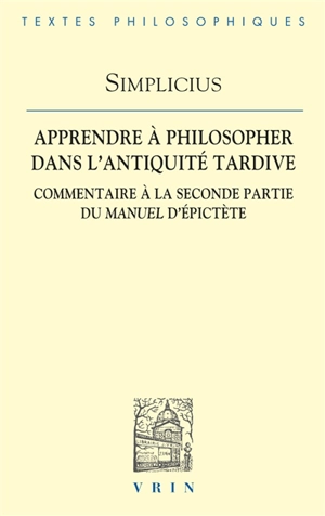 Apprendre à philosopher dans l'Antiquité tardive : commentaire à la seconde partie du Manuel d'Epictète - Simplicius